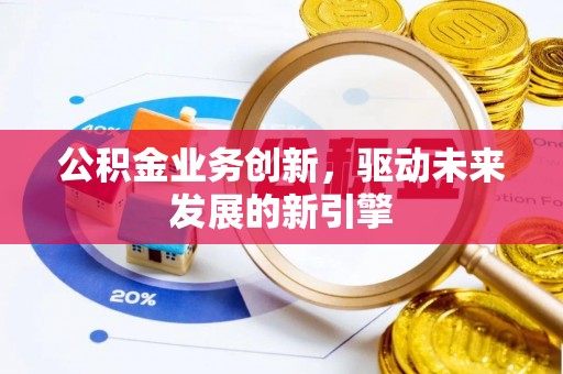 永靖公积金业务创新，驱动未来发展的新引擎