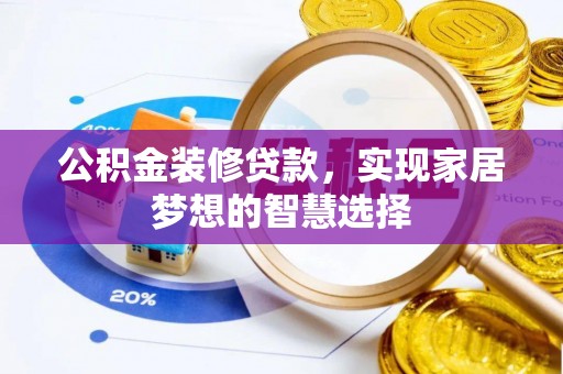 永靖公积金装修贷款，实现家居梦想的智慧选择