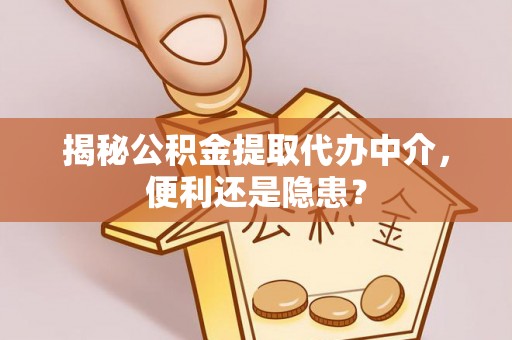永靖揭秘公积金提取代办中介，便利还是隐患？