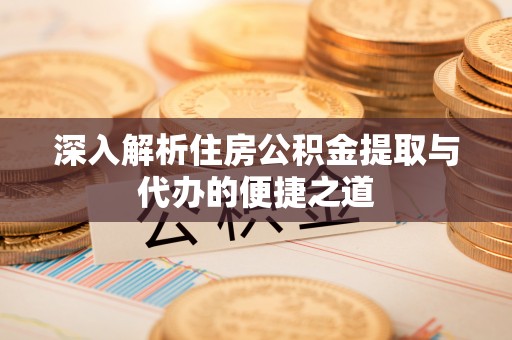 永靖深入解析住房公积金提取与代办的便捷之道