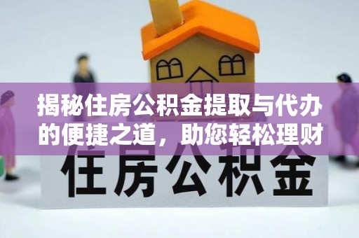 永靖揭秘住房公积金提取与代办的便捷之道，助您轻松理财