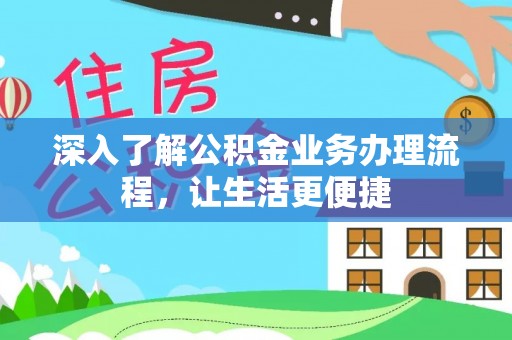 永靖深入了解公积金业务办理流程，让生活更便捷