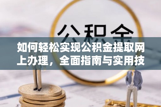 永靖如何轻松实现公积金提取网上办理，全面指南与实用技巧
