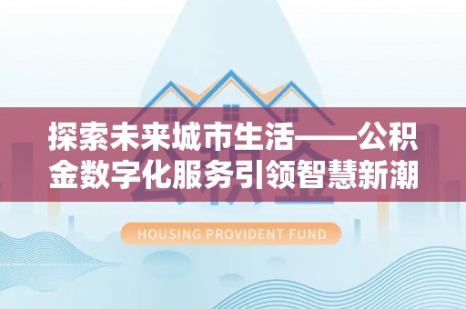 永靖探索未来城市生活——公积金数字化服务引领智慧新潮流