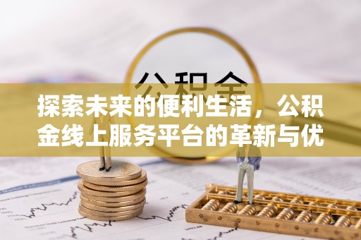 永靖探索未来的便利生活，公积金线上服务平台的革新与优势