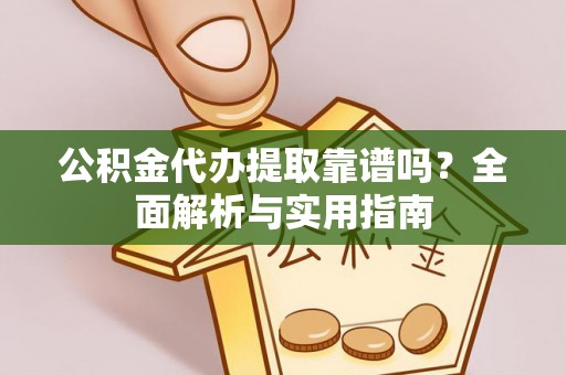 永靖公积金代办提取靠谱吗？全面解析与实用指南
