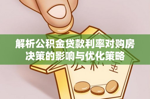 永靖解析公积金贷款利率对购房决策的影响与优化策略