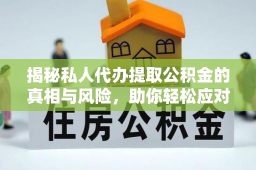永靖揭秘私人代办提取公积金的真相与风险，助你轻松应对资金难题