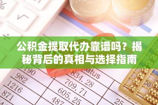 永靖公积金提取代办靠谱吗？揭秘背后的真相与选择指南