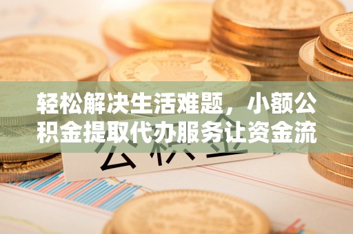 永靖轻松解决生活难题，小额公积金提取代办服务让资金流动更便捷