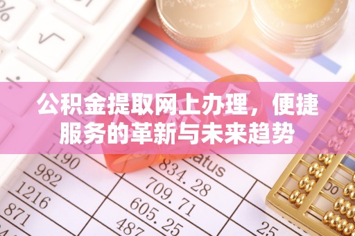 永靖公积金提取网上办理，便捷服务的革新与未来趋势