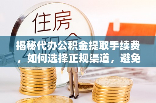 永靖揭秘代办公积金提取手续费，如何选择正规渠道，避免上当受骗