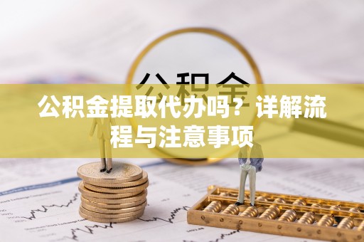 永靖公积金提取代办吗？详解流程与注意事项