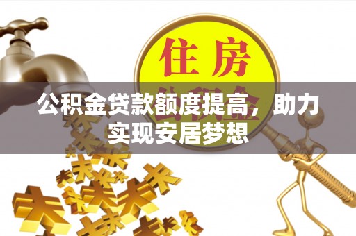 永靖公积金贷款额度提高，助力实现安居梦想