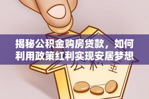 永靖揭秘公积金购房贷款，如何利用政策红利实现安居梦想