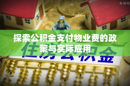 永靖探索公积金支付物业费的政策与实际应用