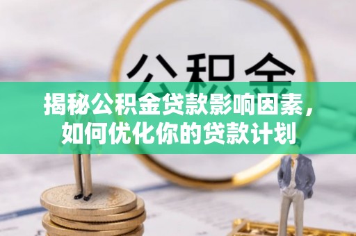 永靖揭秘公积金贷款影响因素，如何优化你的贷款计划