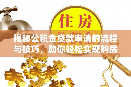 永靖揭秘公积金贷款申请的流程与技巧，助你轻松实现购房梦