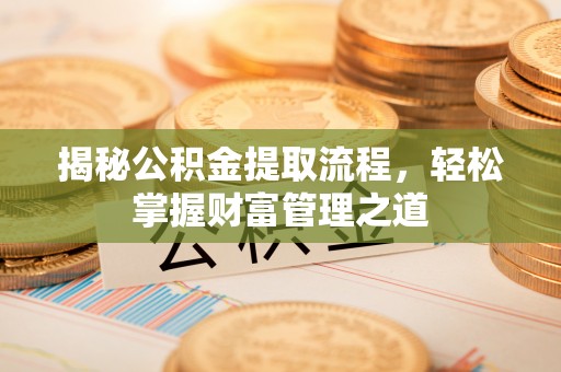 永靖揭秘公积金提取流程，轻松掌握财富管理之道