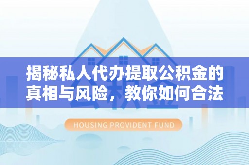 永靖揭秘私人代办提取公积金的真相与风险，教你如何合法合规操作