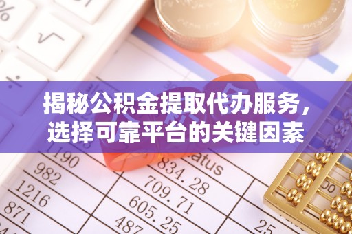 永靖揭秘公积金提取代办服务，选择可靠平台的关键因素