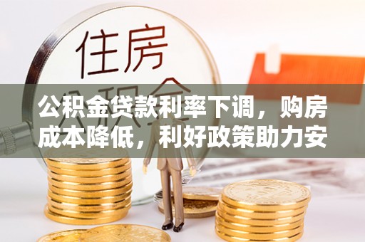 永靖公积金贷款利率下调，购房成本降低，利好政策助力安居梦想