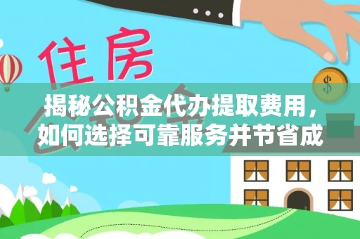 永靖揭秘公积金代办提取费用，如何选择可靠服务并节省成本