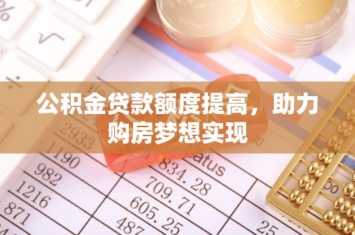 永靖公积金贷款额度提高，助力购房梦想实现