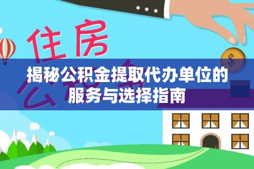 永靖揭秘公积金提取代办单位的服务与选择指南