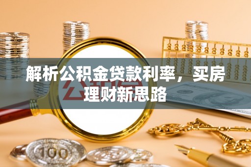 永靖解析公积金贷款利率，买房理财新思路