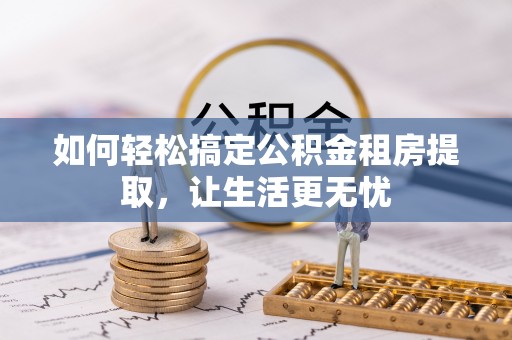 永靖如何轻松搞定公积金租房提取，让生活更无忧
