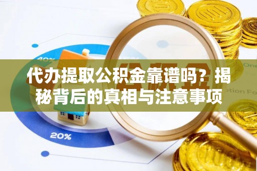 永靖代办提取公积金靠谱吗？揭秘背后的真相与注意事项
