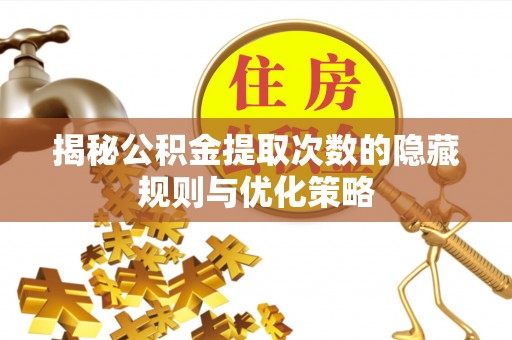 永靖揭秘公积金提取次数的隐藏规则与优化策略
