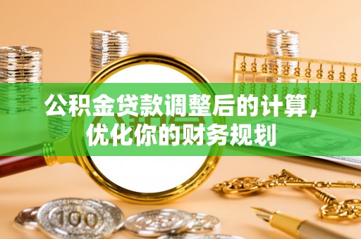 永靖公积金贷款调整后的计算，优化你的财务规划