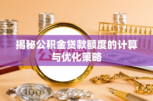 永靖揭秘公积金贷款额度的计算与优化策略