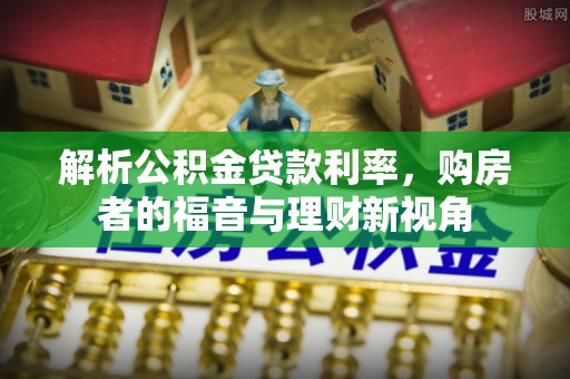 永靖解析公积金贷款利率，购房者的福音与理财新视角