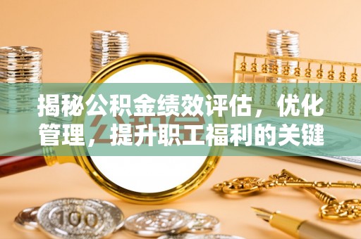 永靖揭秘公积金绩效评估，优化管理，提升职工福利的关键一步