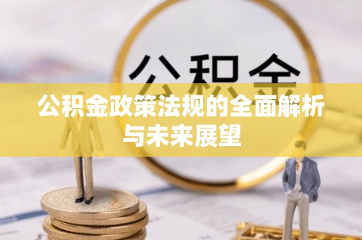 永靖公积金政策法规的全面解析与未来展望