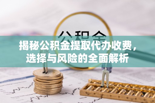 永靖揭秘公积金提取代办收费，选择与风险的全面解析