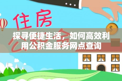 永靖探寻便捷生活，如何高效利用公积金服务网点查询