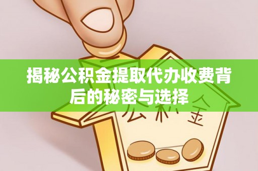 永靖揭秘公积金提取代办收费背后的秘密与选择
