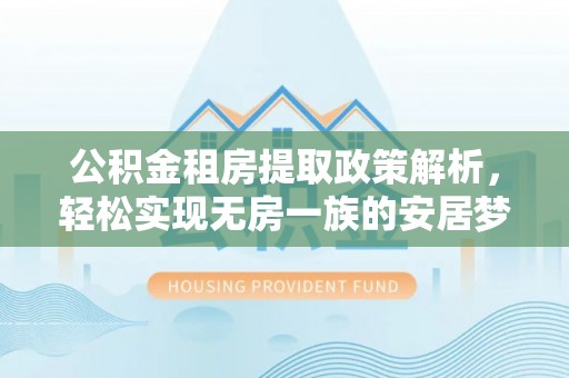 永靖公积金租房提取政策解析，轻松实现无房一族的安居梦想