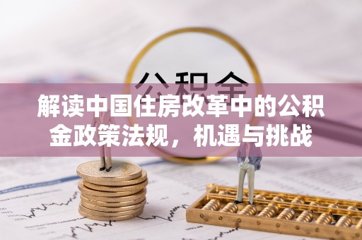 永靖解读中国住房改革中的公积金政策法规，机遇与挑战