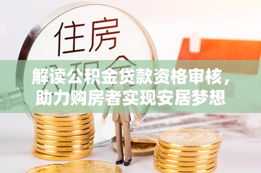 永靖解读公积金贷款资格审核，助力购房者实现安居梦想