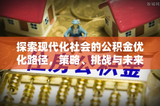 永靖探索现代化社会的公积金优化路径，策略、挑战与未来展望