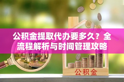 永靖公积金提取代办要多久？全流程解析与时间管理攻略