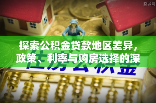 永靖探索公积金贷款地区差异，政策、利率与购房选择的深度解析
