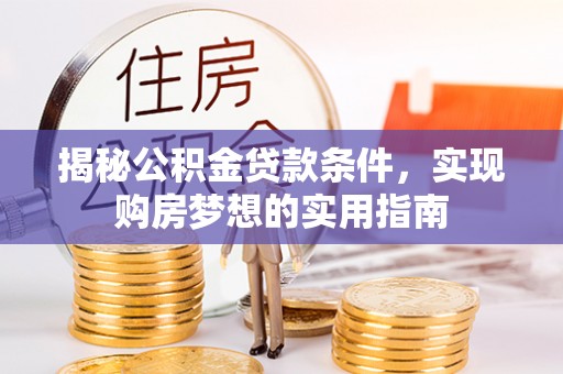 永靖揭秘公积金贷款条件，实现购房梦想的实用指南