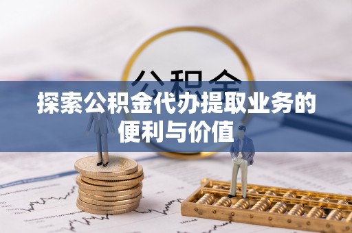 永靖探索公积金代办提取业务的便利与价值