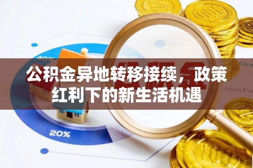 永靖公积金异地转移接续，政策红利下的新生活机遇